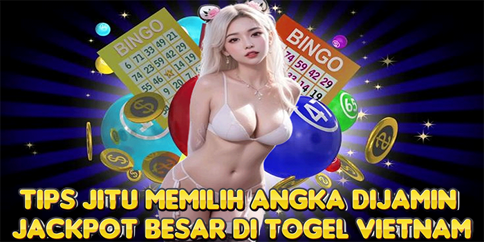 Tips Jitu Memilih Angka Dijamin Jackpot Besar Di Togel Vietnam
