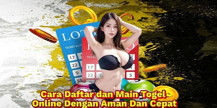 Cara Daftar dan Main Togel Online Dengan Aman Dan Cepat