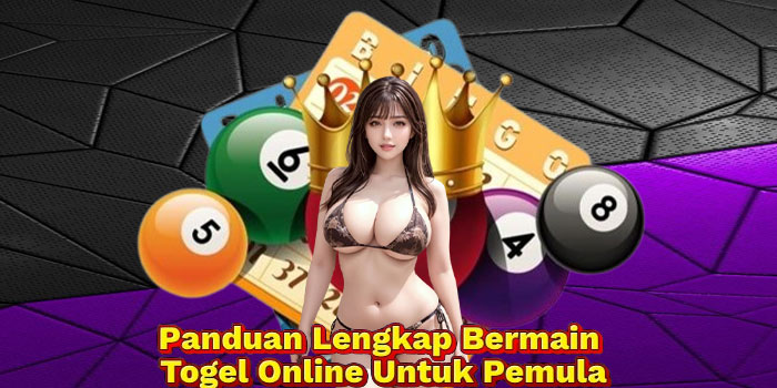 Panduan Lengkap Bermain Togel Online Untuk Pemula